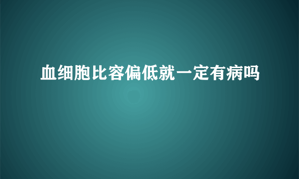 血细胞比容偏低就一定有病吗