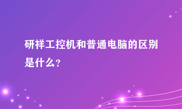 研祥工控机和普通电脑的区别是什么？