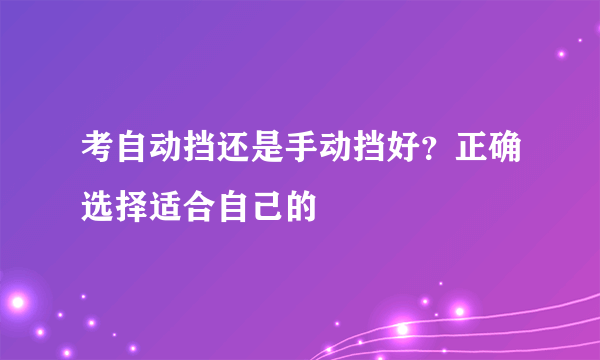 考自动挡还是手动挡好？正确选择适合自己的