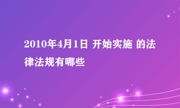 2010年4月1日 开始实施 的法律法规有哪些