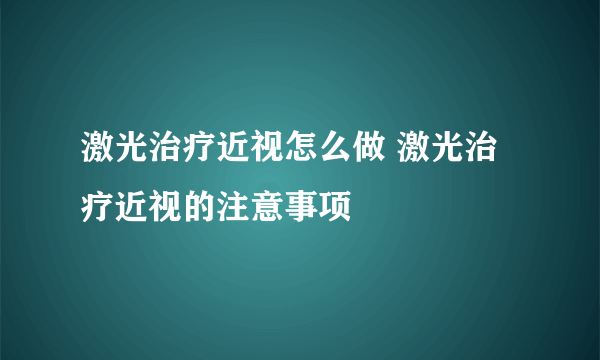 激光治疗近视怎么做 激光治疗近视的注意事项