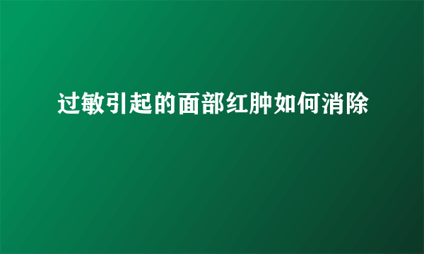 过敏引起的面部红肿如何消除