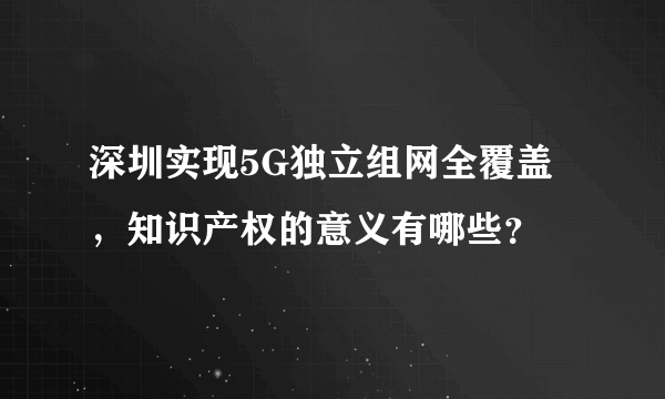 深圳实现5G独立组网全覆盖，知识产权的意义有哪些？