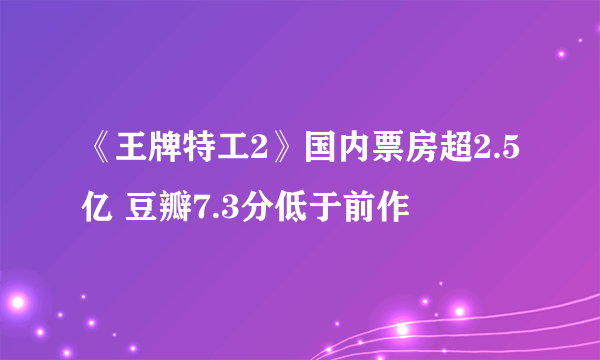 《王牌特工2》国内票房超2.5亿 豆瓣7.3分低于前作