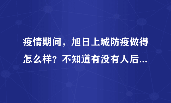 疫情期间，旭日上城防疫做得怎么样？不知道有没有人后悔选旭日上城小区？