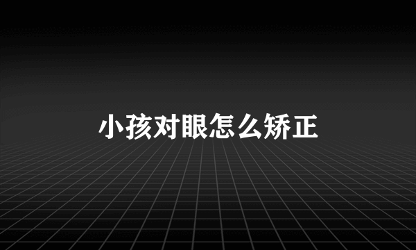 小孩对眼怎么矫正