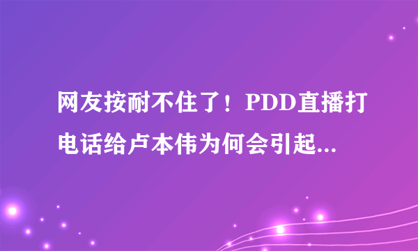 网友按耐不住了！PDD直播打电话给卢本伟为何会引起如此大的“风波”？