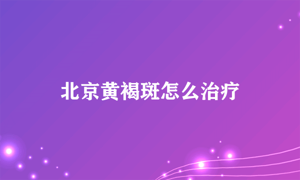 北京黄褐斑怎么治疗