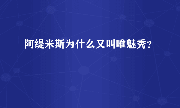 阿缇米斯为什么又叫唯魅秀？