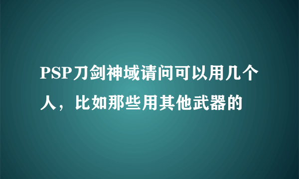 PSP刀剑神域请问可以用几个人，比如那些用其他武器的