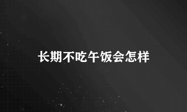 长期不吃午饭会怎样