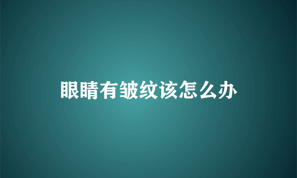 眼睛有皱纹该怎么办