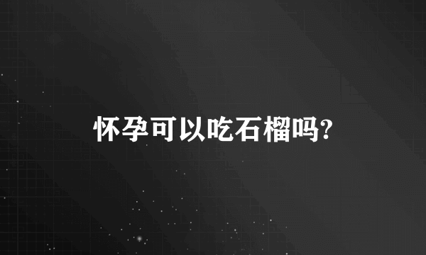 怀孕可以吃石榴吗?