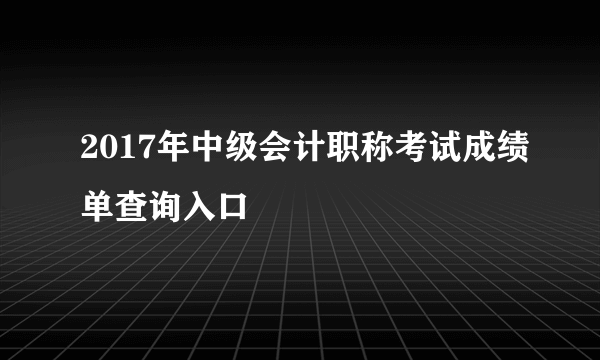 2017年中级会计职称考试成绩单查询入口