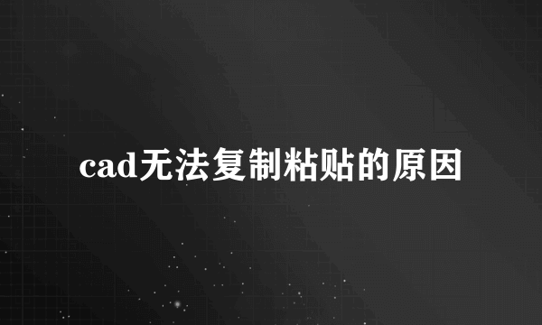 cad无法复制粘贴的原因