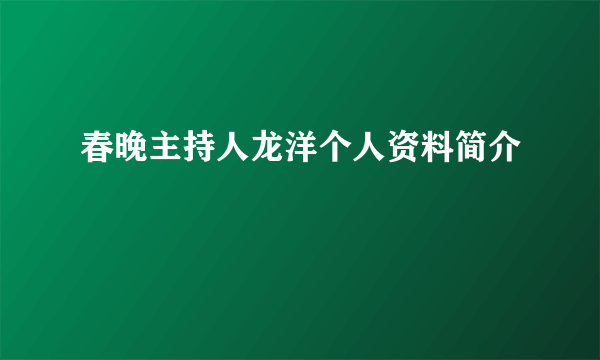 春晚主持人龙洋个人资料简介