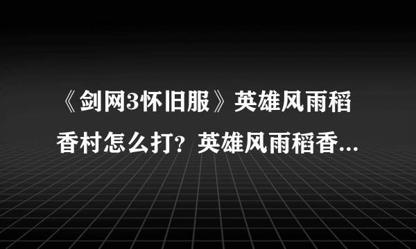 《剑网3怀旧服》英雄风雨稻香村怎么打？英雄风雨稻香村打法攻略