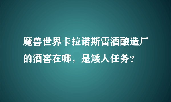 魔兽世界卡拉诺斯雷酒酿造厂的酒窖在哪，是矮人任务？