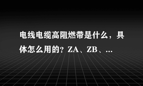 电线电缆高阻燃带是什么，具体怎么用的？ZA、ZB、ZC阻燃部分分别是什么结构？