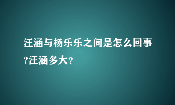 汪涵与杨乐乐之间是怎么回事?汪涵多大？