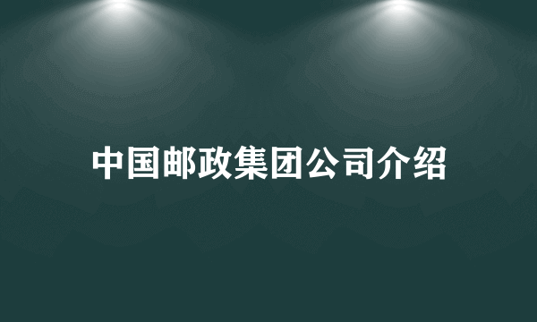 中国邮政集团公司介绍