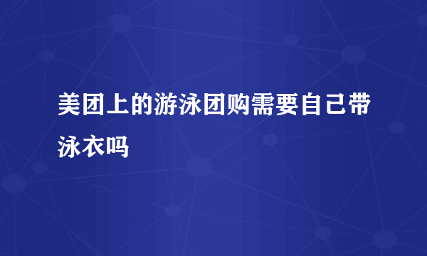 美团上的游泳团购需要自己带泳衣吗