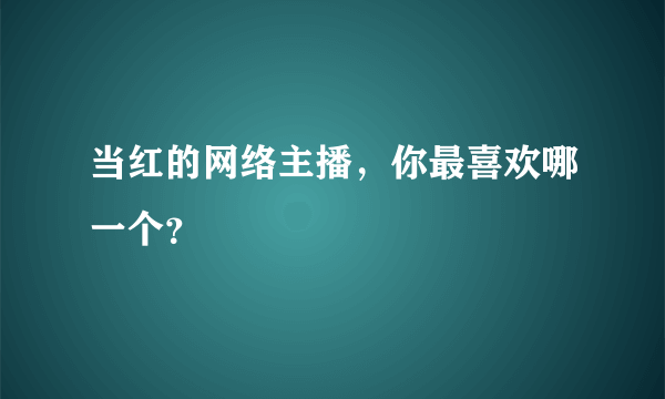 当红的网络主播，你最喜欢哪一个？