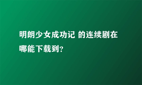 明朗少女成功记 的连续剧在哪能下载到？