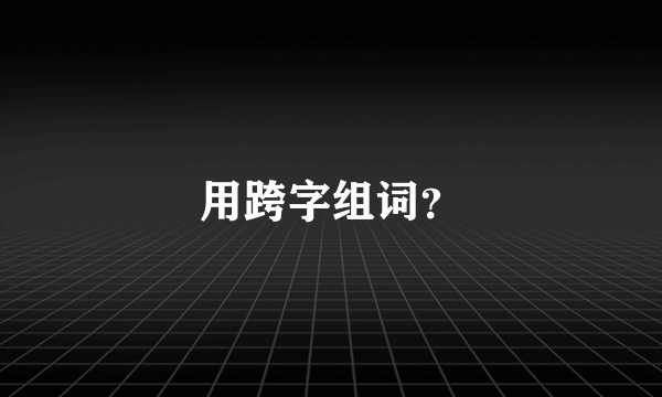 用跨字组词？