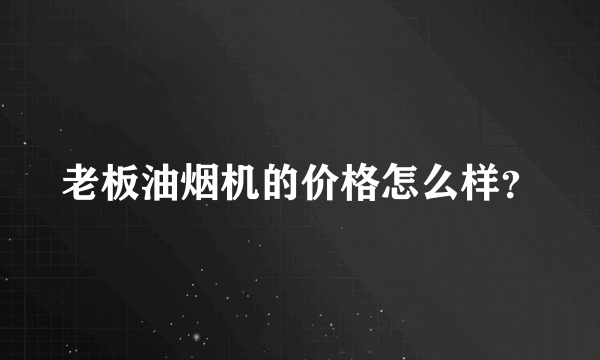 老板油烟机的价格怎么样？