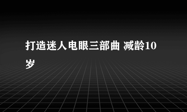 打造迷人电眼三部曲 减龄10岁