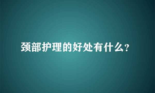 颈部护理的好处有什么？