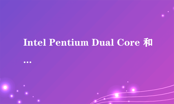 Intel Pentium Dual Core 和Intel Pentium 有什么区别？