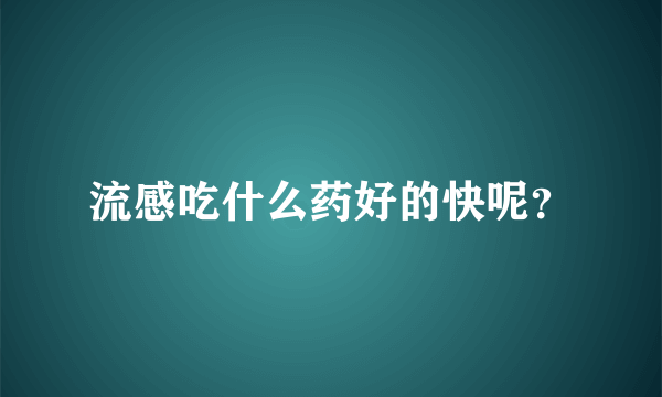 流感吃什么药好的快呢？