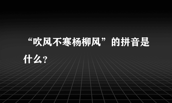 “吹风不寒杨柳风”的拼音是什么？