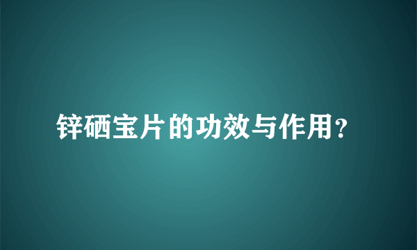 锌硒宝片的功效与作用？