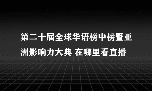 第二十届全球华语榜中榜暨亚洲影响力大典 在哪里看直播