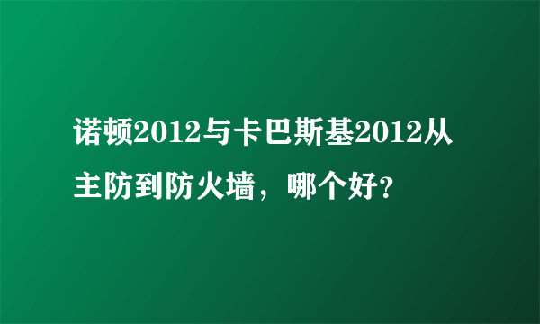 诺顿2012与卡巴斯基2012从主防到防火墙，哪个好？