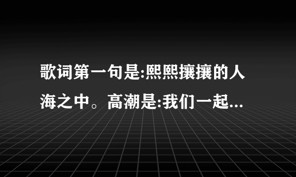 歌词第一句是:熙熙攘攘的人海之中。高潮是:我们一起努力，成长岁月里？