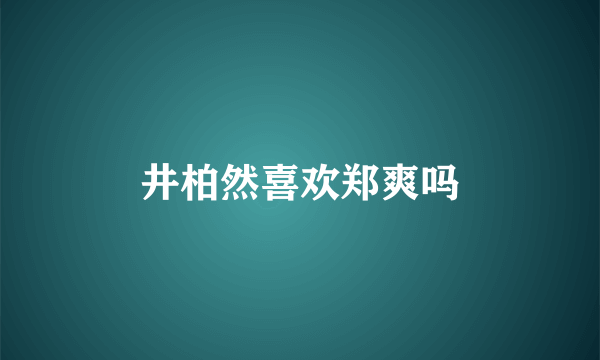 井柏然喜欢郑爽吗