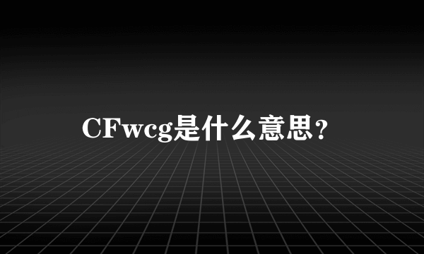 CFwcg是什么意思？