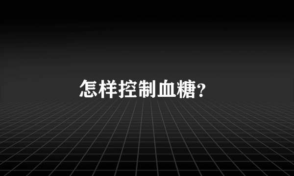 怎样控制血糖？