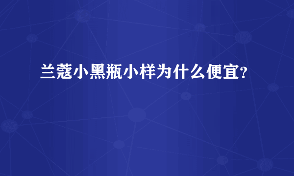 兰蔻小黑瓶小样为什么便宜？