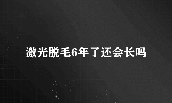 激光脱毛6年了还会长吗