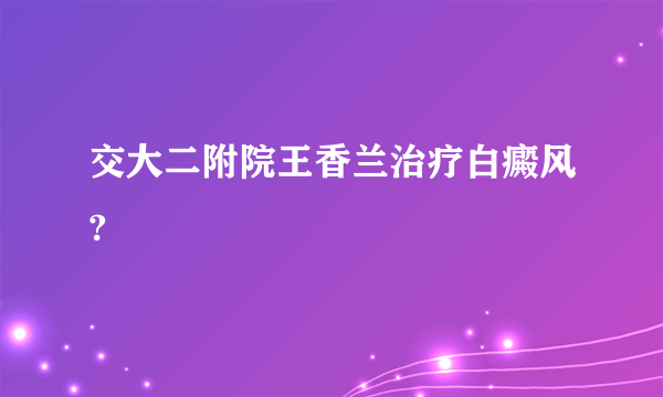 交大二附院王香兰治疗白癜风?