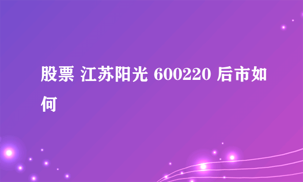 股票 江苏阳光 600220 后市如何