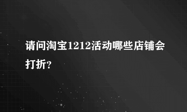 请问淘宝1212活动哪些店铺会打折？