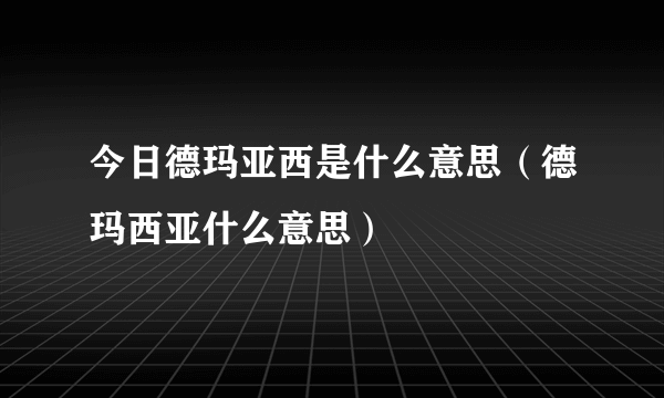 今日德玛亚西是什么意思（德玛西亚什么意思）