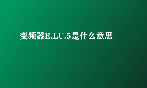 变频器E.LU.5是什么意思