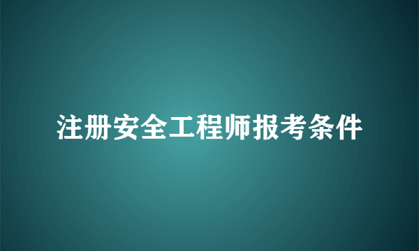 注册安全工程师报考条件